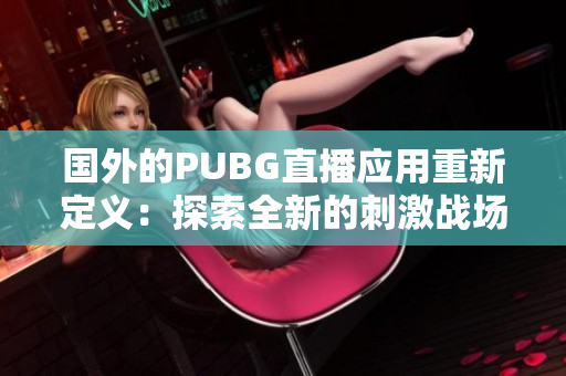 国外的PUBG直播应用重新定义：探索全新的刺激战场直播体验