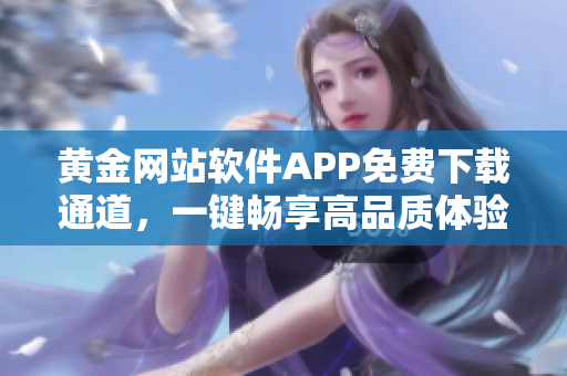 黄金网站软件APP免费下载通道，一键畅享高品质体验