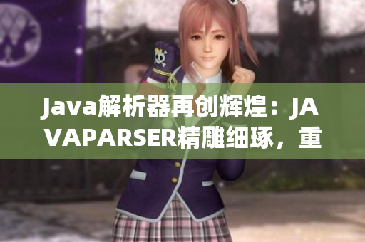 Java解析器再创辉煌：JAVAPARSER精雕细琢，重焕新生