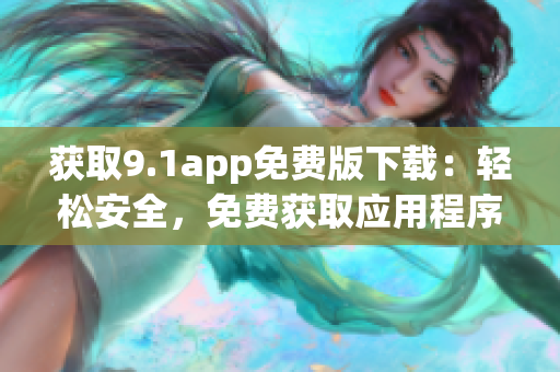 获取9.1app免费版下载：轻松安全，免费获取应用程序