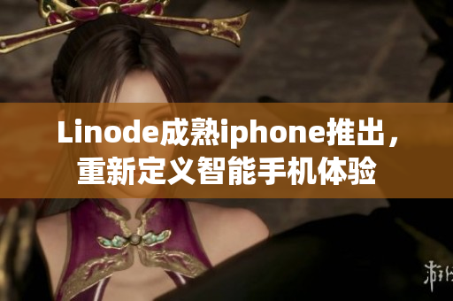 Linode成熟iphone推出，重新定义智能手机体验