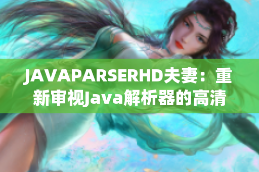 JAVAPARSERHD夫妻：重新审视Java解析器的高清之旅