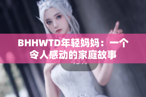 BHHWTD年轻妈妈：一个令人感动的家庭故事