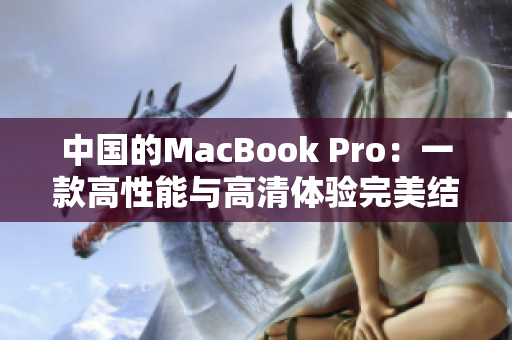 中国的MacBook Pro：一款高性能与高清体验完美结合的笔记本电脑