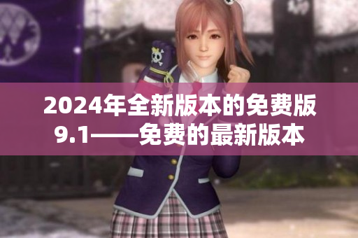 2024年全新版本的免费版9.1——免费的最新版本