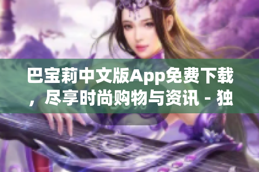 巴宝莉中文版App免费下载，尽享时尚购物与资讯 - 独家报道