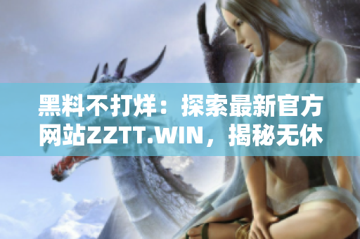 黑料不打烊：探索最新官方网站ZZTT.WIN，揭秘无休的内幕信息