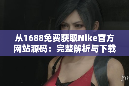 从1688免费获取Nike官方网站源码：完整解析与下载指南