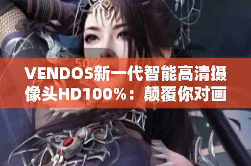 VENDOS新一代智能高清摄像头HD100%：颠覆你对画质的认知