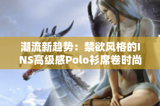 潮流新趋势：禁欲风格的INS高级感Polo衫席卷时尚界