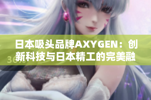 日本吸头品牌AXYGEN：创新科技与日本精工的完美融合