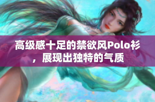 高级感十足的禁欲风Polo衫，展现出独特的气质