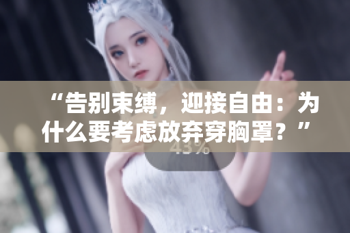 “告别束缚，迎接自由：为什么要考虑放弃穿胸罩？”