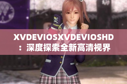 XVDEVIOSXVDEVIOSHD：深度探索全新高清视界