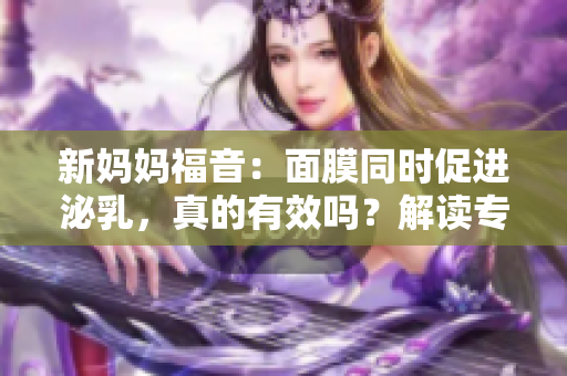 新妈妈福音：面膜同时促进泌乳，真的有效吗？解读专家观点