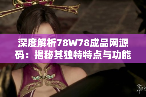 深度解析78W78成品网源码：揭秘其独特特点与功能亮点