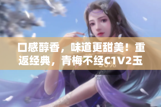 口感醇香，味道更甜美！重返经典，青梅不经C1V2玉米重现风采