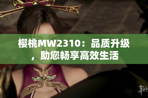 樱桃MW2310：品质升级，助您畅享高效生活