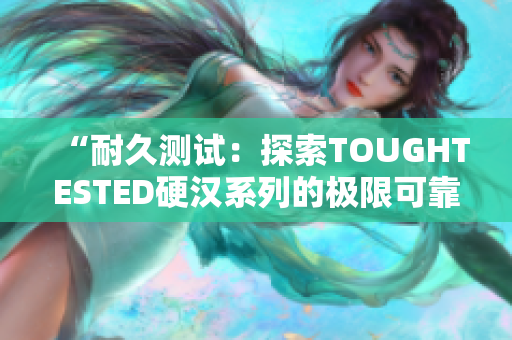 “耐久测试：探索TOUGHTESTED硬汉系列的极限可靠性”