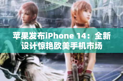 苹果发布iPhone 14：全新设计惊艳欧美手机市场