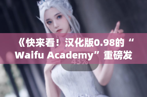 《快来看！汉化版0.98的“Waifu Academy”重磅发布，等你来体验！》