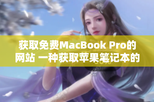 获取免费MacBook Pro的网站 一种获取苹果笔记本的新途径