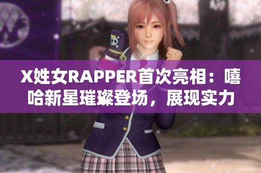 X姓女RAPPER首次亮相：嘻哈新星璀璨登场，展现实力与个性