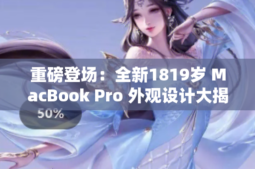 重磅登场：全新1819岁 MacBook Pro 外观设计大揭秘！