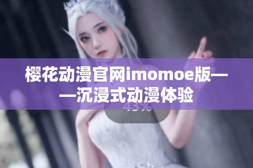 樱花动漫官网imomoe版——沉浸式动漫体验