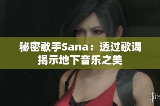 秘密歌手Sana：透过歌词揭示地下音乐之美