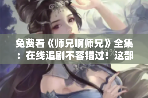 免费看《师兄啊师兄》全集：在线追剧不容错过！这部热血动漫等你来欣赏！