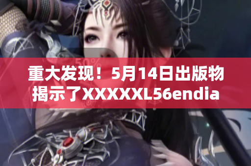 重大发现！5月14日出版物揭示了XXXXXL56endian的意义