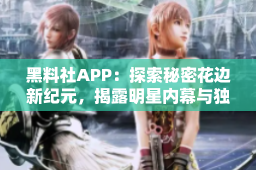 黑料社APP：探索秘密花边新纪元，揭露明星内幕与独家故事