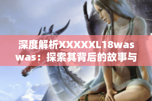 深度解析XXXXXL18waswas：探索其背后的故事与影响