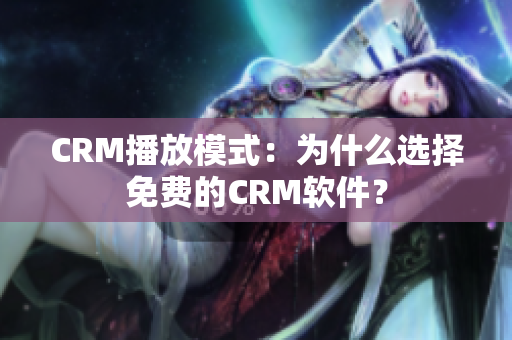 CRM播放模式：为什么选择免费的CRM软件？