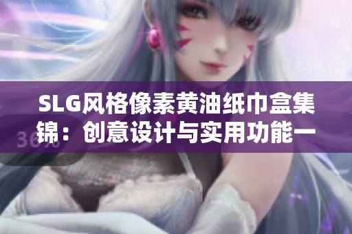 SLG风格像素黄油纸巾盒集锦：创意设计与实用功能一览