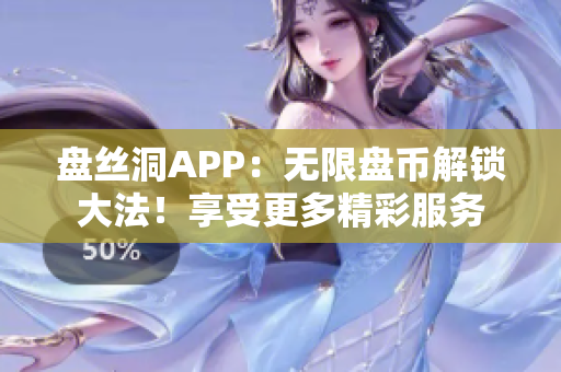 盘丝洞APP:无限盘币解锁大法!享受更多精彩服务 盘丝洞APP:无限盘币解锁大法!享受更多精彩服务