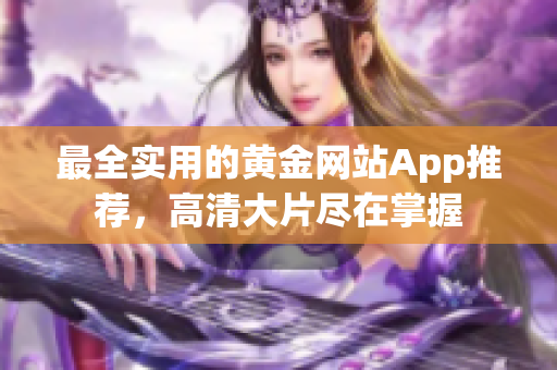 最全实用的黄金网站App推荐，高清大片尽在掌握