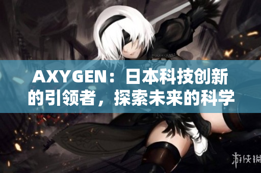 AXYGEN：日本科技创新的引领者，探索未来的科学前沿