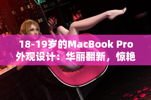 18-19岁的MacBook Pro外观设计：华丽翻新，惊艳回归