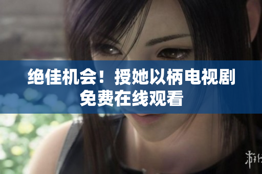绝佳机会!授她以柄电视剧免费在线观看 绝佳机会!授她以柄电视剧免费在线观看