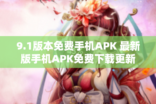 9.1版本免费手机APK 最新版手机APK免费下载更新