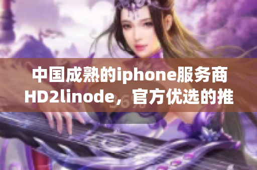 中国成熟的iphone服务商HD2linode，官方优选的推广合作伙伴