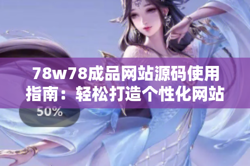 78w78成品网站源码使用指南：轻松打造个性化网站，创意无限！