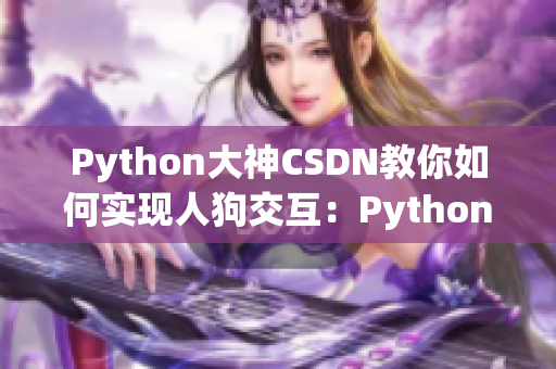 Python大神CSDN教你如何实现人狗交互：Python编程从入门到精通