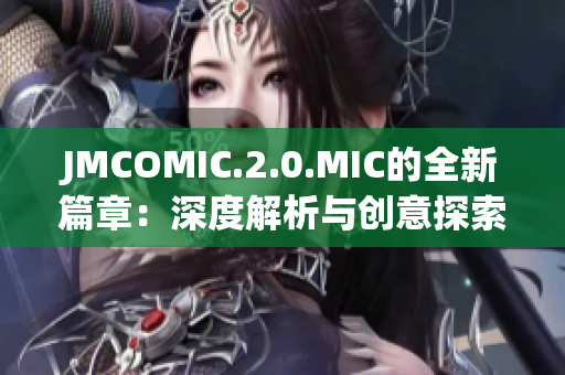 JMCOMIC.2.0.MIC的全新篇章：深度解析与创意探索