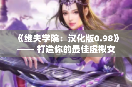 《维夫学院：汉化版0.98》—— 打造你的最佳虚拟女友的殿堂