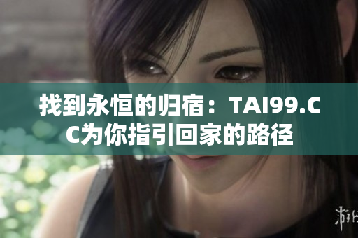 找到永恒的归宿：TAI99.CC为你指引回家的路径