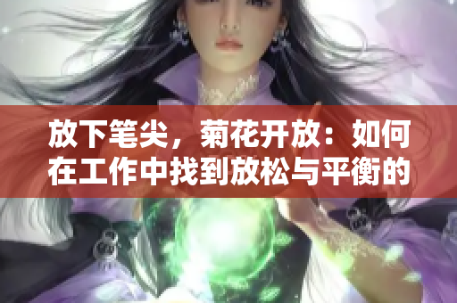 放下笔尖，菊花开放：如何在工作中找到放松与平衡的艺术