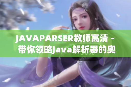 JAVAPARSER教师高清 - 带你领略Java解析器的奥秘